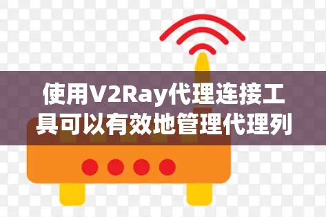 使用V2Ray代理连接工具可以有效地管理代理列表并配置V2Ray代理。以下是详细的步骤指南