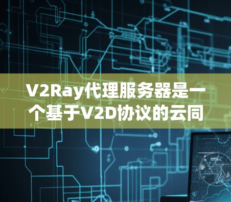 V2Ray代理服务器是一个基于V2D协议的云同步服务,旨在为用户提供高效、安全的数据传输和同步功能。以下是对其进行全面分析的关键点 V2Ray代理服务器是一个基于V2D协议的云同步服务,旨在为用户提供高效、安全的数据传输和同步功能。以下是对其进行全面分析的关键点