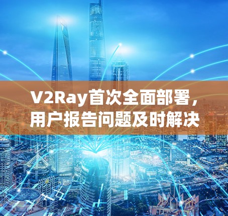 V2Ray首次全面部署,用户报告问题及时解决 V2Ray首次全面部署,用户报告问题及时解决