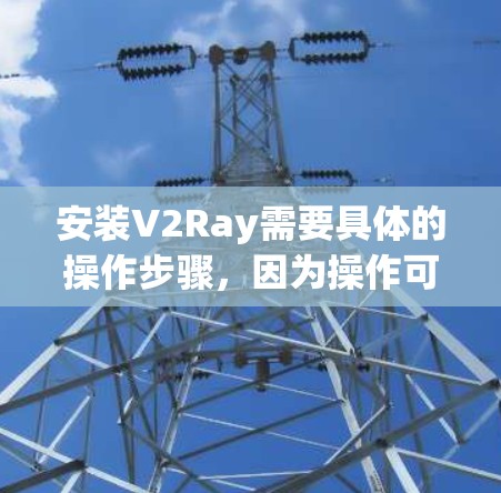 安装V2Ray需要具体的操作步骤,因为操作可能因版本和具体需求而异。以下是一般性的安装指南,您可以根据实际情况进行调整和补充 安装V2Ray需要具体的操作步骤,因为操作可能因版本和具体需求而异。以下是一般性的安装指南,您可以根据实际情况进行调整和补充