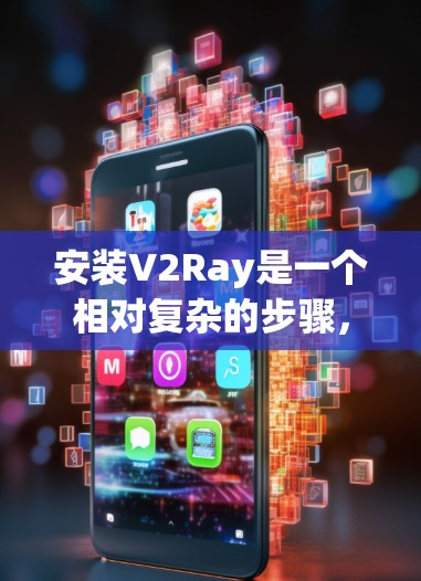 安装V2Ray是一个相对复杂的步骤，需要遵循以下指南来确保成功