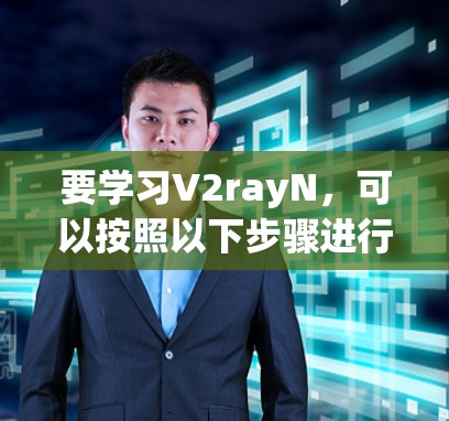 要学习V2rayN，可以按照以下步骤进行