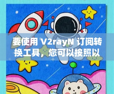 要使用 V2rayN 订阅转换工具，您可以按照以下步骤进行