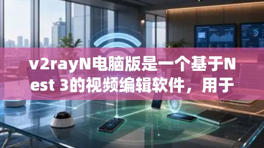 v2rayN电脑版是一个基于Nest 3的视频编辑软件，用于编辑、剪辑、处理视频文件。它支持多种视频格式，包括MP4、AVI、MKV、VTT等。以下是v2rayN电脑版的主要功能和使用方法