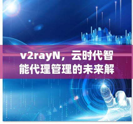 v2rayN，云时代智能代理管理的未来解决方案