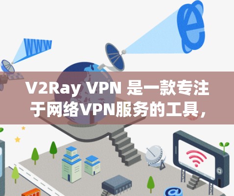 V2Ray VPN 是一款专注于网络VPN服务的工具，提供多端支持和高速连接，旨在帮助用户在安全的网络环境中进行数据传输和访问。以下是一些关于 V2Ray VPN 的教程和使用指南