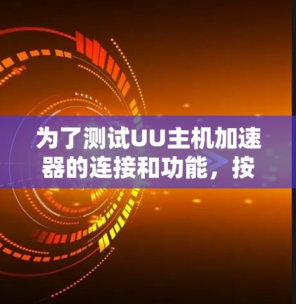 为了测试UU主机加速器的连接和功能，按照以下步骤操作