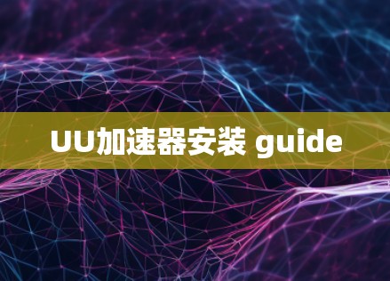 UU加速器安装 guide