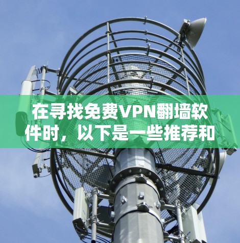 在寻找免费VPN<strong>翻墙</strong>软件时，以下是一些推荐和详细的信息，帮助你做出明智的选择