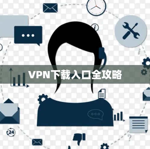 VPN下载入口全攻略 VPN下载入口全攻略