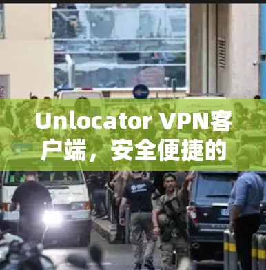 Unlocator VPN客户端，安全便捷的VPN选择