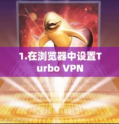 1.在浏览器中设置Turbo VPN 1.在浏览器中设置Turbo VPN