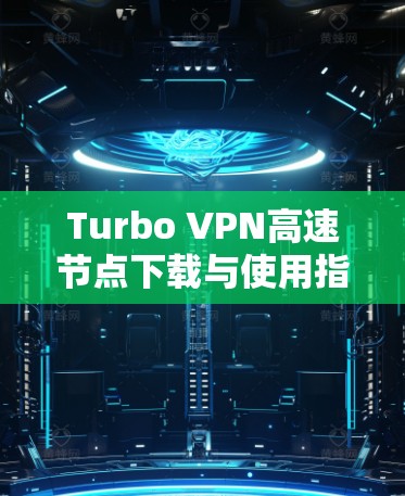 Turbo VPN高速节点下载与使用指南