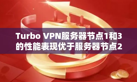 Turbo VPN服务器节点1和3的性能表现优于服务器节点2，主要体现在连接速度和处理速度方面。以下是详细的分析