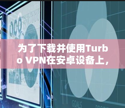 为了下载并使用Turbo VPN在安卓设备上，按照以下步骤进行