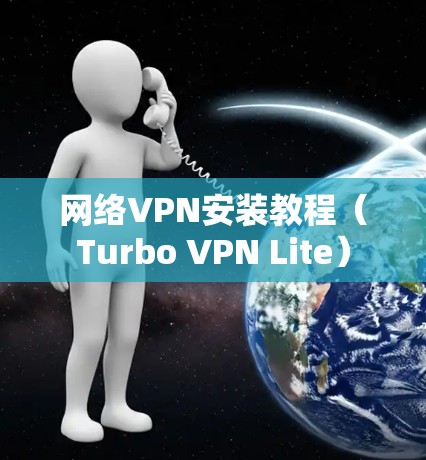 网络VPN安装教程（Turbo VPN Lite）