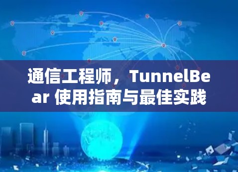 通信工程师,TunnelBear 使用指南与最佳实践 通信工程师,TunnelBear 使用指南与最佳实践