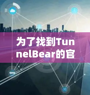 为了找到TunnelBear的官方下载链接,您可以按照以下步骤进行 为了找到TunnelBear的官方下载链接,您可以按照以下步骤进行