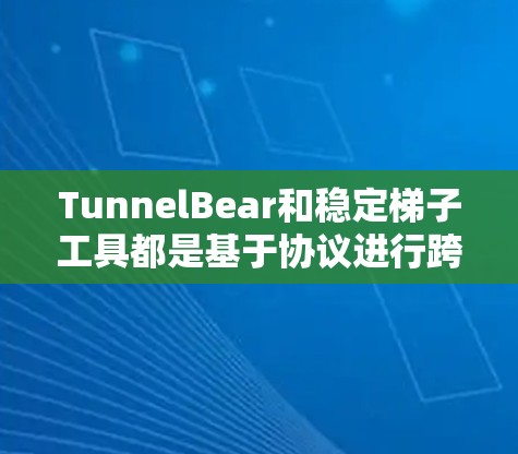 TunnelBear和稳定<strong>梯子</strong>工具都是基于协议进行跨平台文件管理和传输的工具，但在功能和适用场景上有不同的侧重。以下是对两者关系的详细分析