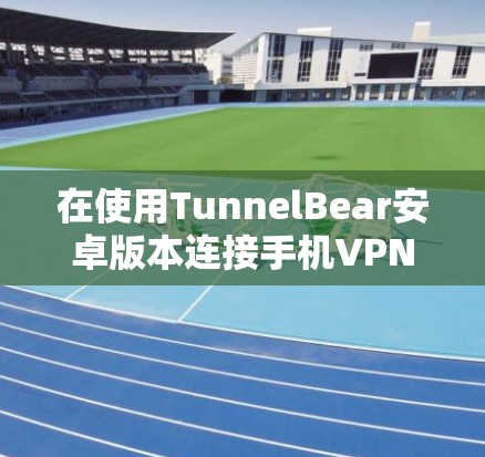 在使用TunnelBear安卓版本连接手机VPN时,可以按照以下步骤操作 在使用TunnelBear安卓版本连接手机VPN时,可以按照以下步骤操作