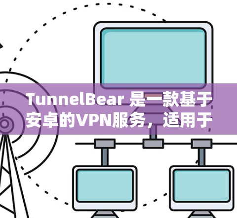 TunnelBear 是一款基于安卓的VPN服务，适用于在手机上进行加密通信、视频通话等用途。以下是关于如何使用 TunnelBear 的信息
