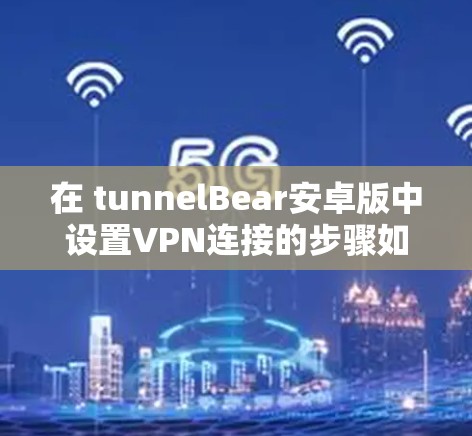 在 tunnelBear安卓版中设置VPN连接的步骤如下