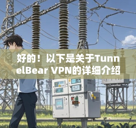 好的！以下是关于TunnelBear VPN的详细介绍和下载链接