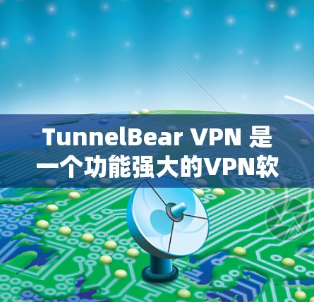 TunnelBear VPN 是一个功能强大的VPN软件，提供多种加密方式和多端支持，适合个人用户和企业用户。以下是关于 TunnelBear VPN 最新版本的详细信息