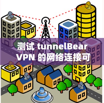 测试 tunnelBear VPN 的网络连接可以按照以下步骤进行