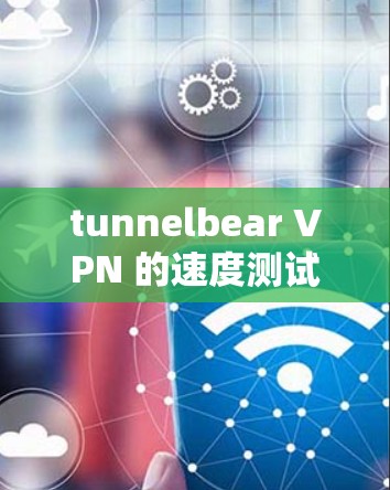 tunnelbear VPN 的速度测试结果表明，其端口连接和连接测试速度在中等偏下，主要受服务器负载和网络条件的影响。以下是对 tunnelbear VPN 的性能分析和优化建议
