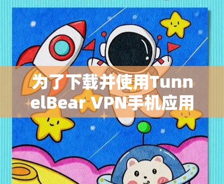 为了下载并使用TunnelBear VPN手机应用，您可以按照以下步骤进行