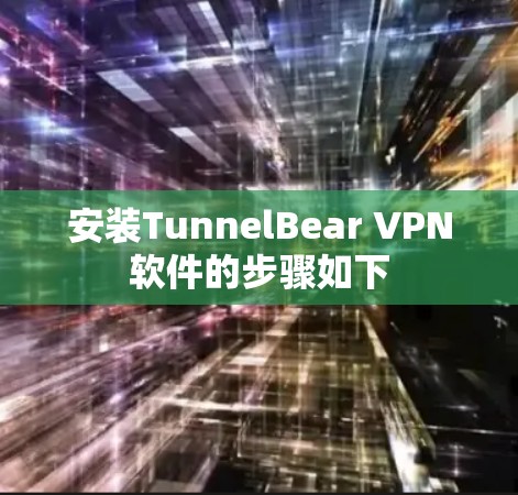 安装TunnelBear VPN软件的步骤如下
