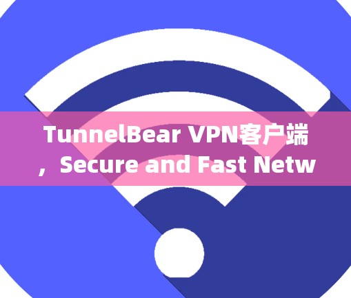 TunnelBear VPN客户端,Secure and Fast Network Security Solution TunnelBear VPN客户端,Secure and Fast Network Security Solution