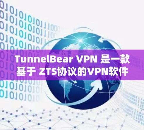 TunnelBear VPN 是一款基于 ZTS协议的VPN软件，支持多类协议，适合在Web端、手机端和PC端使用。以下是一些关键信息和建议
