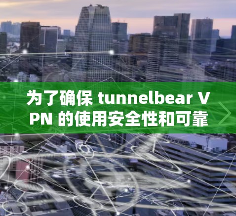 为了确保 tunnelbear VPN 的使用安全性和可靠性，以下是逐步的检测和评估步骤