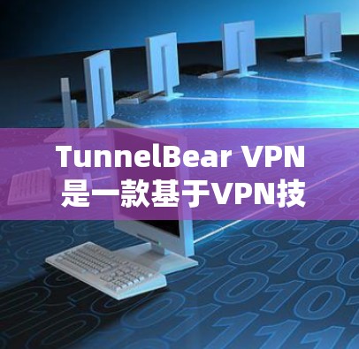 TunnelBear VPN 是一款基于VPN技术的客户端，专为访问特定地区的互联网而设计。以下是下载和使用 TunnelBear VPN 的指南