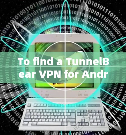 To find a TunnelBear VPN for Android,follow these organized steps:
