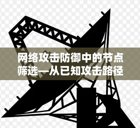 网络攻击防御中的节点筛选—从已知攻击路径到动态防御
