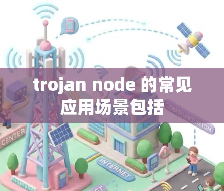 trojan node 的常见应用场景包括