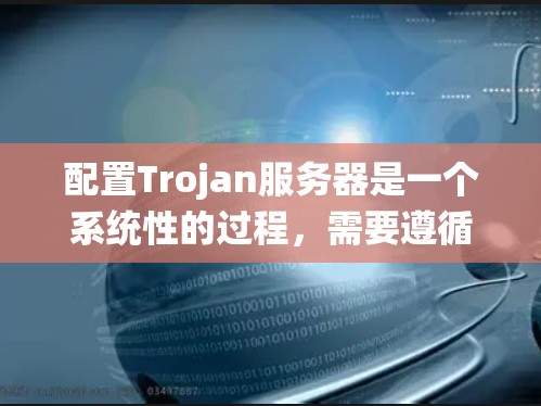 配置Trojan服务器是一个系统性的过程，需要遵循以下步骤，确保每个部分都正确无误