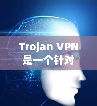 Trojan VPN 是一个针对 trojan 安全软件的 VPN 工具,主要为 trojan 安全软件提供安全防护功能。以下是几个推荐的Trojan VPN,根据不同的需求选择不同的VPN Trojan VPN 是一个针对 trojan 安全软件的 VPN 工具,主要为 trojan 安全软件提供安全防护功能。以下是几个推荐的Trojan VPN,根据不同的需求选择不同的VPN