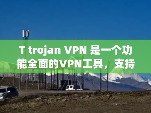 T trojan VPN 是一个功能全面的VPN工具,支持多种加密协议和IP过滤功能,适合需要多种加密方式和保护功能的用户。以下是使用 T trojan VPN 的步骤和注意事项 T trojan VPN 是一个功能全面的VPN工具,支持多种加密协议和IP过滤功能,适合需要多种加密方式和保护功能的用户。以下是使用 T trojan VPN 的步骤和注意事项