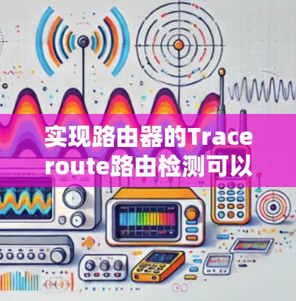 实现路由器的Traceroute路由检测可以分为以下几个步骤，结合了网络配置、测试和调试的知识
