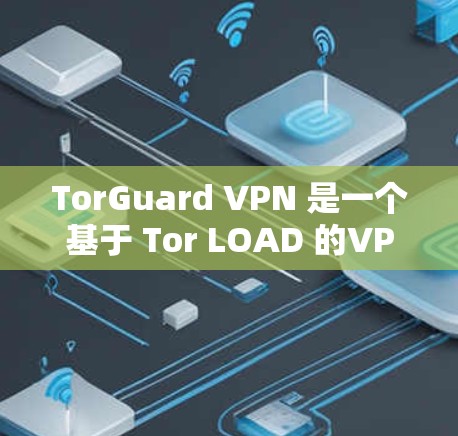 TorGuard VPN 是一个基于 Tor LOAD 的VPN 服务，旨在提供安全、可靠的VPN功能。关于 TorGuard VPN 的测速信息，以下是详细的信息