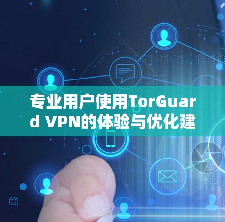 专业用户使用TorGuard VPN的体验与优化建议