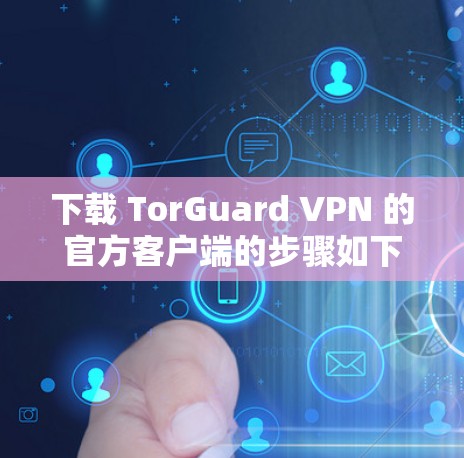 下载 TorGuard VPN 的官方客户端的步骤如下 下载 TorGuard VPN 的官方客户端的步骤如下