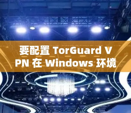 要配置 TorGuard VPN 在 Windows 环境中，您可以按照以下步骤进行