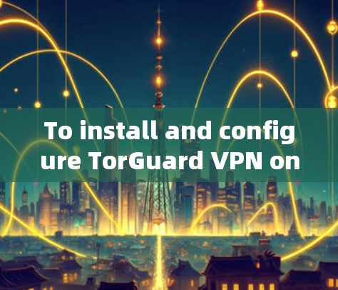 To install and configure TorGuard VPN on your Android device,follow these organized steps: