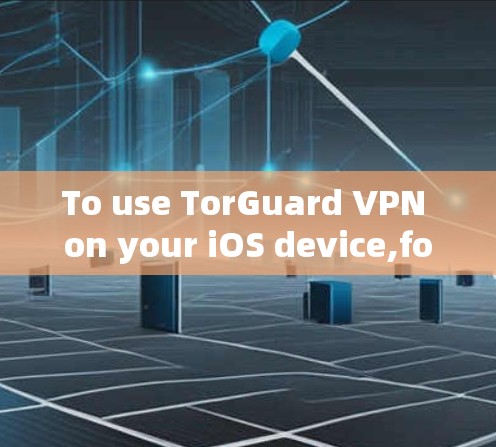 To use TorGuard VPN on your iOS device,follow these organized steps: