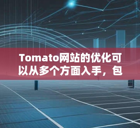 Tomato网站的优化可以从多个方面入手,包括网页结构、内容优化、用户体验、SEO以及动态脚本等方面。以下是对Tomato网站进行优化的建议和结构设计 Tomato网站的优化可以从多个方面入手,包括网页结构、内容优化、用户体验、SEO以及动态脚本等方面。以下是对Tomato网站进行优化的建议和结构设计